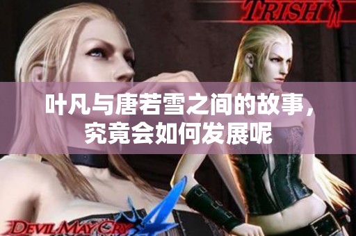 叶凡与唐若雪之间的故事，究竟会如何发展呢