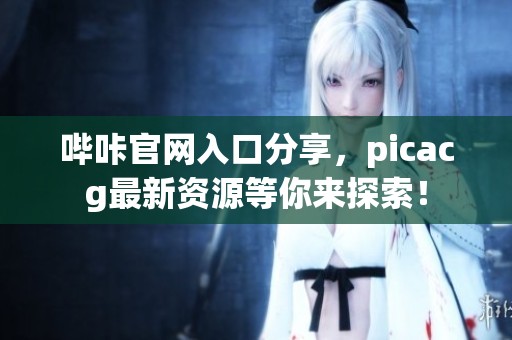 哔咔官网入口分享，picacg最新资源等你来探索！