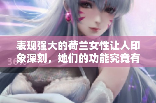 表现强大的荷兰女性让人印象深刻，她们的功能究竟有多出色？
