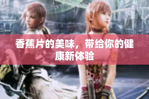 香蕉片的美味，带给你的健康新体验