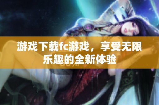 游戏下载fc游戏，享受无限乐趣的全新体验
