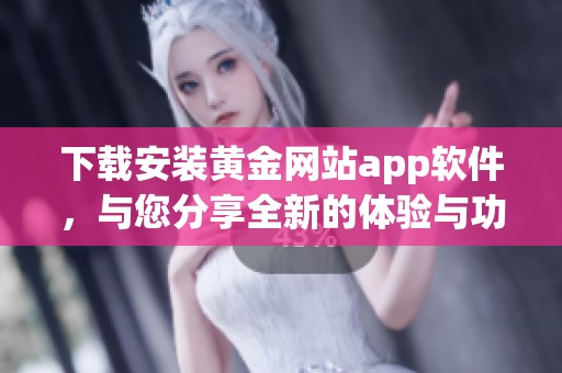 下载安装黄金网站app软件，与您分享全新的体验与功能新发现