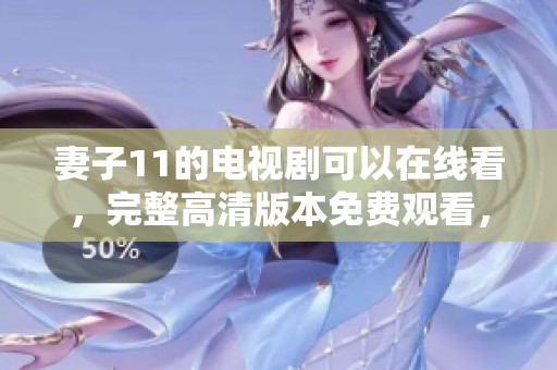 妻子11的电视剧可以在线看，完整高清版本免费观看，尽情享受精彩剧情。