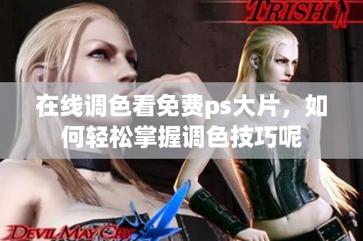 在线调色看免费ps大片，如何轻松掌握调色技巧呢
