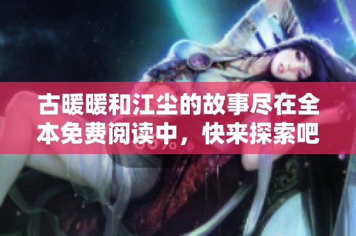 古暖暖和江尘的故事尽在全本免费阅读中，快来探索吧！