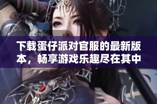 下载蛋仔派对官服的最新版本，畅享游戏乐趣尽在其中