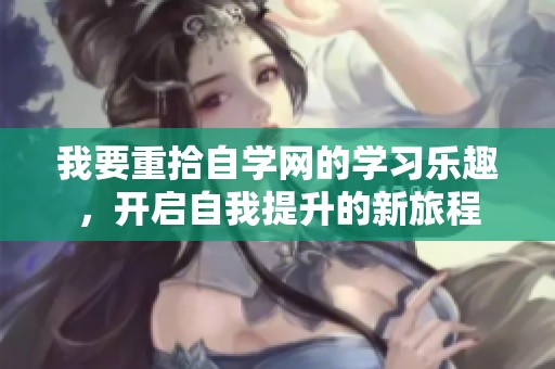 我要重拾自学网的学习乐趣，开启自我提升的新旅程