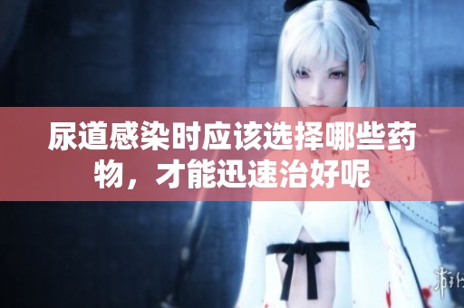 尿道感染时应该选择哪些药物，才能迅速治好呢