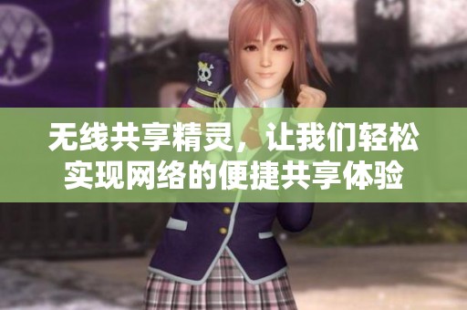 无线共享精灵，让我们轻松实现网络的便捷共享体验