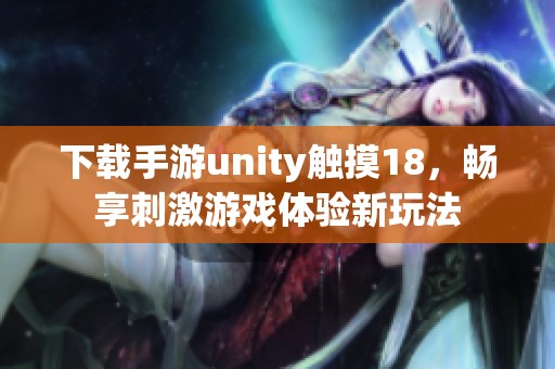 下载手游unity触摸18，畅享刺激游戏体验新玩法