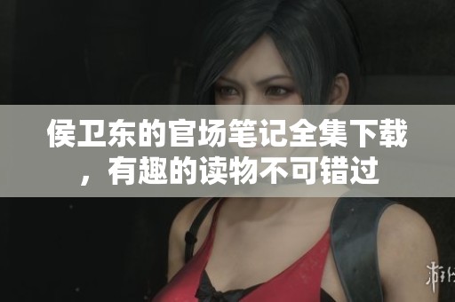 侯卫东的官场笔记全集下载，有趣的读物不可错过