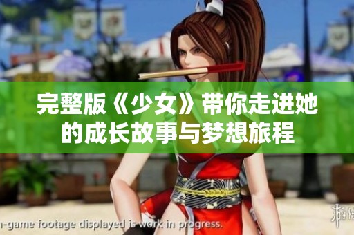 完整版《少女》带你走进她的成长故事与梦想旅程