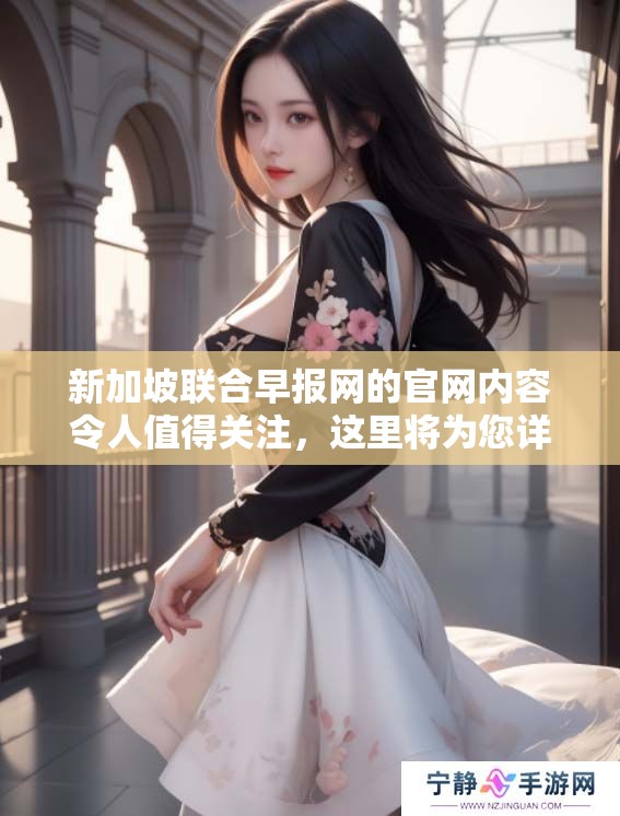 新加坡联合早报网的官网内容令人值得关注，这里将为您详细介绍。