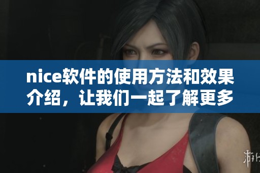 nice软件的使用方法和效果介绍，让我们一起了解更多关于nice软件的信息