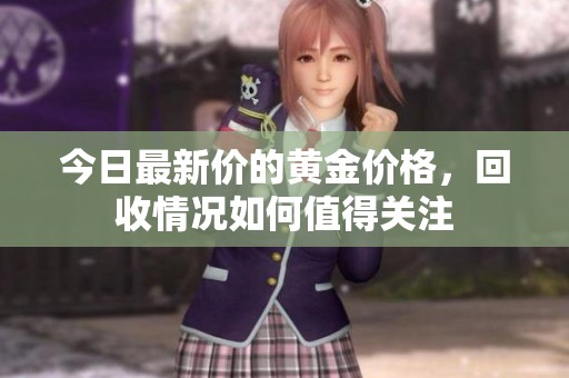 今日最新价的黄金价格，回收情况如何值得关注