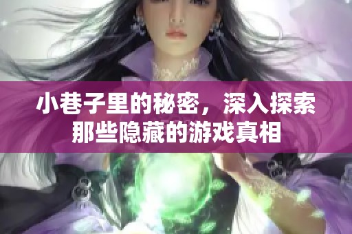 小巷子里的秘密，深入探索那些隐藏的游戏真相