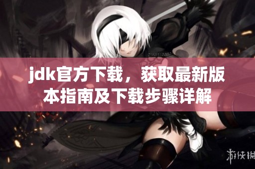 jdk官方下载，获取最新版本指南及下载步骤详解