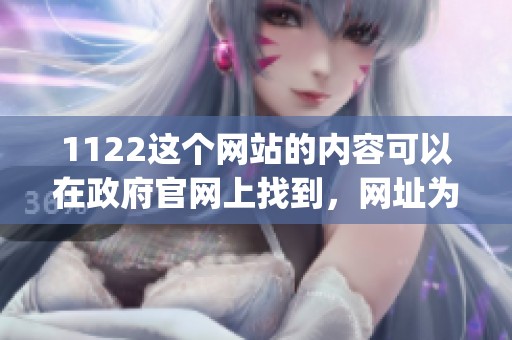 1122这个网站的内容可以在政府官网上找到，网址为www。1122。gov.cn。
