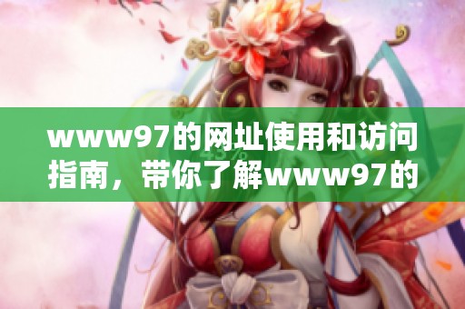 www97的网址使用和访问指南，带你了解www97的功能与特点