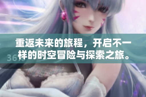 重返未来的旅程，开启不一样的时空冒险与探索之旅。