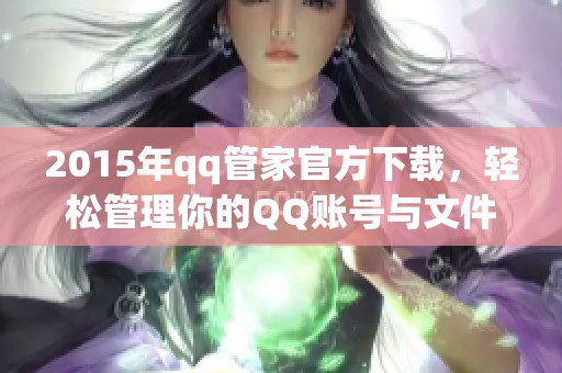 2015年qq管家官方下载，轻松管理你的QQ账号与文件