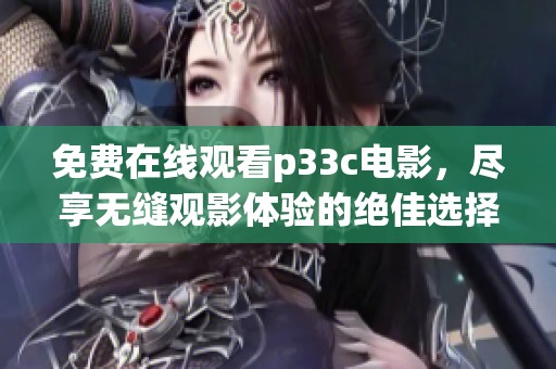 免费在线观看p33c电影，尽享无缝观影体验的绝佳选择