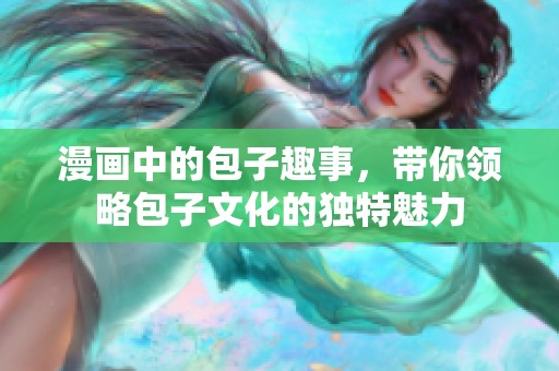漫画中的包子趣事，带你领略包子文化的独特魅力