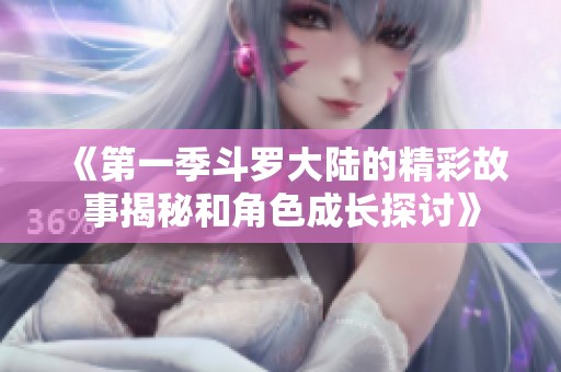 《第一季斗罗大陆的精彩故事揭秘和角色成长探讨》