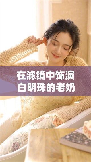 在滤镜中饰演白明珠的老奶奶，她的名字是什么呢？