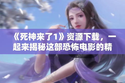 《死神来了1》资源下载，一起来揭秘这部恐怖电影的精彩所在吧！