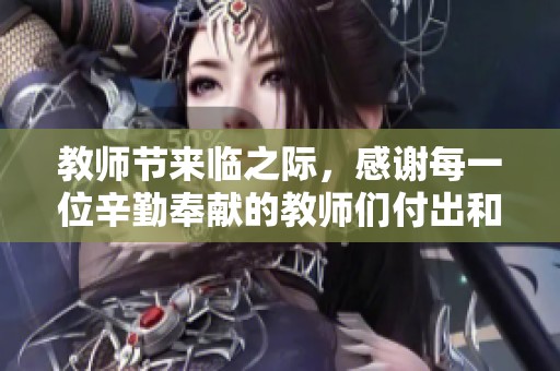 教师节来临之际，感谢每一位辛勤奉献的教师们付出和爱心