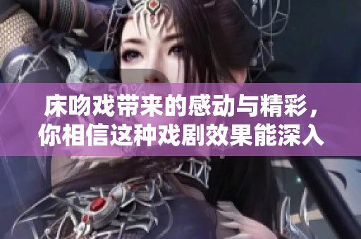 床吻戏带来的感动与精彩，你相信这种戏剧效果能深入人心吗