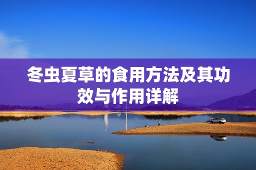 冬虫夏草的食用方法及其功效与作用详解