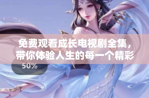 免费观看成长电视剧全集，带你体验人生的每一个精彩瞬间