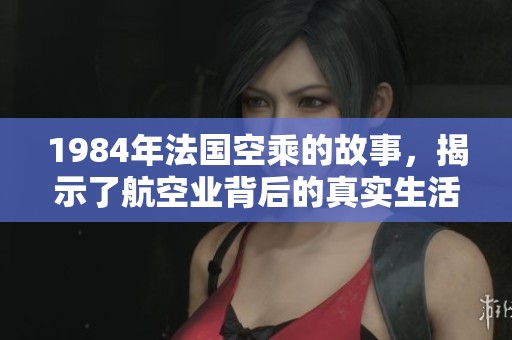 1984年法国空乘的故事，揭示了航空业背后的真实生活与挑战
