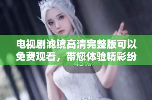 电视剧滤镜高清完整版可以免费观看，带您体验精彩纷呈的剧情内容！
