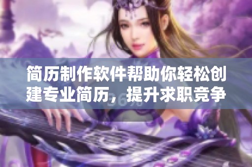 简历制作软件帮助你轻松创建专业简历，提升求职竞争力与效果