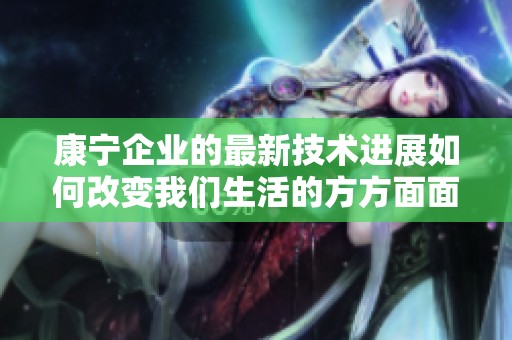 康宁企业的最新技术进展如何改变我们生活的方方面面
