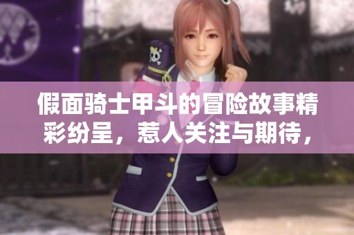 假面骑士甲斗的冒险故事精彩纷呈，惹人关注与期待，这真是一个令人兴奋的系列。