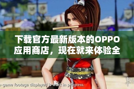 下载官方最新版本的OPPO应用商店，现在就来体验全新功能吧