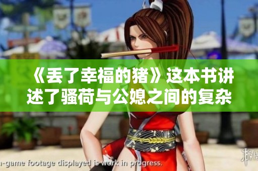 《丢了幸福的猪》这本书讲述了骚荷与公媳之间的复杂关系