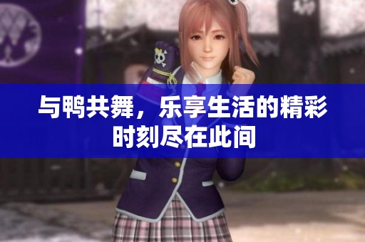 与鸭共舞，乐享生活的精彩时刻尽在此间