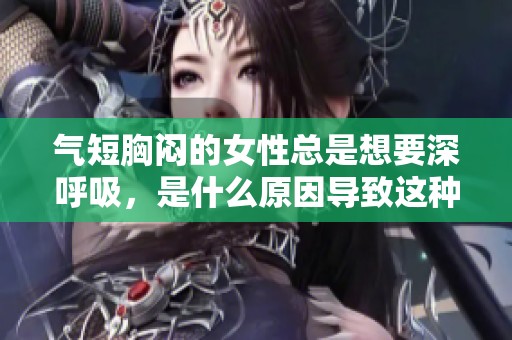 气短胸闷的女性总是想要深呼吸，是什么原因导致这种现象呢