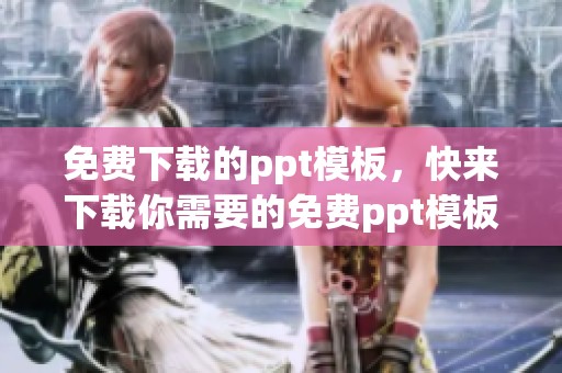 免费下载的ppt模板，快来下载你需要的免费ppt模板吧
