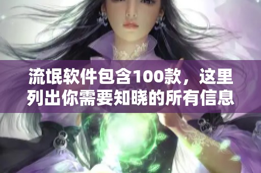 流氓软件包含100款，这里列出你需要知晓的所有信息