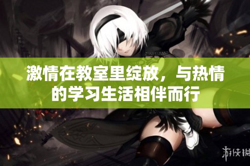 激情在教室里绽放，与热情的学习生活相伴而行