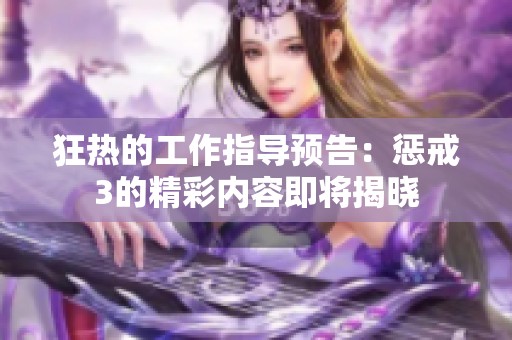 狂热的工作指导预告：惩戒3的精彩内容即将揭晓