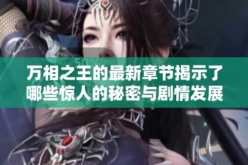 万相之王的最新章节揭示了哪些惊人的秘密与剧情发展呢