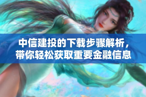 中信建投的下载步骤解析，带你轻松获取重要金融信息资源