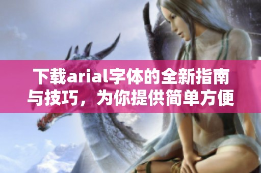 下载arial字体的全新指南与技巧，为你提供简单方便的下载方式！
